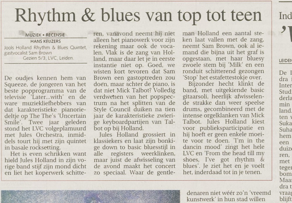 Het publiek in het LVC in 1999 heeft het ook fijn. Het Leidsch Dagblad scrijft daags na het optreden: ‘Bijzonder hecht klinkt de band, met uitgekiende basic gitaarsoli, heerlijk afwisselende strakke, dan weer speelse drums, gecombineerd met de intense orgelklanken van Mick Talbot. Jools Holland kiest voor publieksparticipatie en hij hoeft er geen enkele moeite voor te doen. ‘I’m in the dancin’ mood, zingt het hele LVC en ‘From my head till my shoes, I’ve got rhythm & blues’.